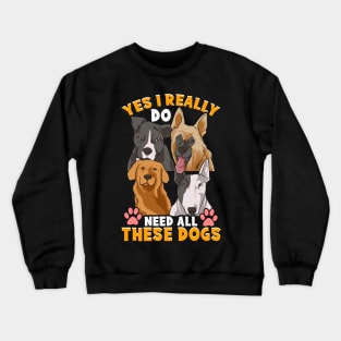 Need All These Dogs Gifts For Dog Lovers Dog Rescue Gifts Crewneck Sweatshirt